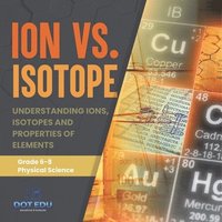 bokomslag Ion vs. Isotope Understanding Ions, Isotopes and Properties of Elements Grade 6-8 Physical Science