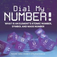 bokomslag Dial My Number! What is an Element's Atomic Number, Symbol and Mass Number Periodic Table Grade 6-8 Physical Science