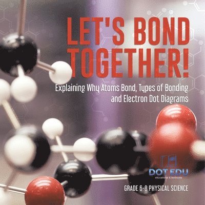 Dot Edu, Dot EDU - Let's Bond Together! Explaining Why Atoms Bond, Types of Bonding and Electron Dot Diagrams Grade 6-8 Physical Science, Häftad