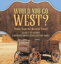 bokomslag Would You Go West? Trails Used for Western Travel Grade 7 US History Children's United States History Books