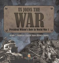 bokomslag US Joins the War President Wilson's Role in World War 1 Grade 7 Children's United States History Books