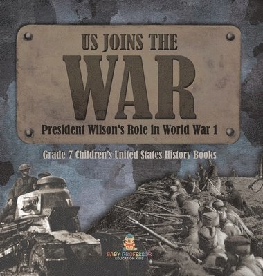 bokomslag US Joins the War President Wilson's Role in World War 1 Grade 7 Children's United States History Books