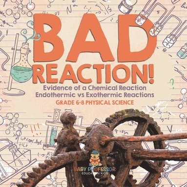 bokomslag Bad Reaction! Evidence of a Chemical Reaction Endothermic vs Exothermic Reactions Grade 6-8 Physical Science