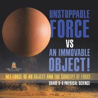 bokomslag Unstoppable Force vs an Immovable Object! Net Force of an Object and the Concept of Force Grade 6-8 Physical Science