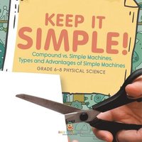 bokomslag Keep it Simple! Compound vs. Simple Machines, Types and Advantages of Simple Machines Grade 6-8 Physical Science