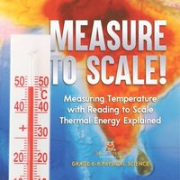 bokomslag Measure to Scale! Measuring Temperature with Reading to Scale Thermal Energy Explained Grade 6-8 Physical Science