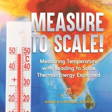 bokomslag Measure to Scale! Measuring Temperature with Reading to Scale Thermal Energy Explained Grade 6-8 Physical Science