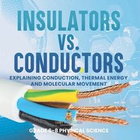 bokomslag Insulators vs. Conductors Explaining Conduction, Thermal Energy and Molecular Movement Grade 6-8 Physical Science