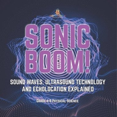 bokomslag Sonic Boom! Sound Waves, Ultrasound Technology and Echolocation Explained Grade 6-8 Physical Science