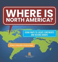 bokomslag Where Is North America? Using Maps to Locate Continents and Oceans Grade2 Children's Geography & Cultures Books