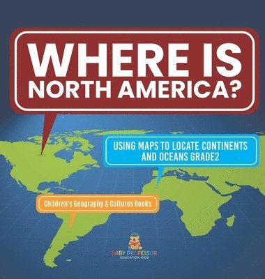 bokomslag Where Is North America? Using Maps to Locate Continents and Oceans Grade2 Children's Geography & Cultures Books