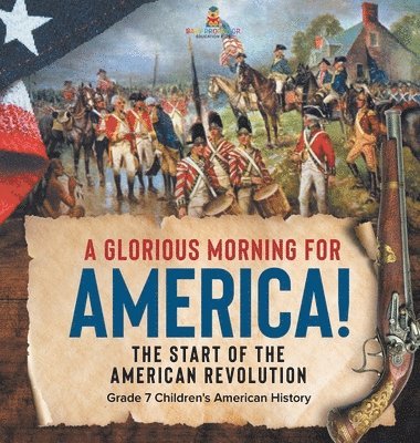 bokomslag Glorious Morning for America! The Start of the American Revolution Grade 7 Children's American History