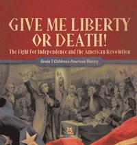 bokomslag Give Me Liberty or Death! The Fight for Independence and the American Revolution Grade 7 Children's American History