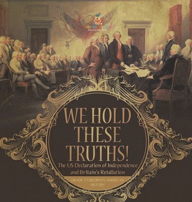 bokomslag We Hold These Truths! The US Declaration of Independence and Britain's Retaliation Grade 7 Children's American History