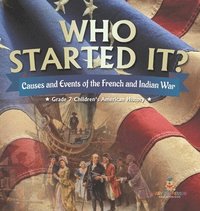 bokomslag Who Started It? Causes and Events of the French and Indian War Grade 7 Children's American History