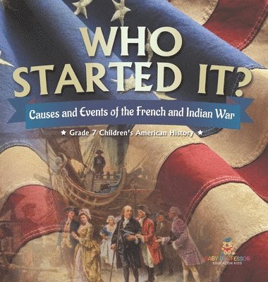 bokomslag Who Started It? Causes and Events of the French and Indian War Grade 7 Children's American History
