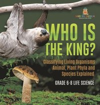 bokomslag Who Is the King? Classifying Living Organisms Animal, Plant Phyla and Species Explained Grade 6-8 Life Science