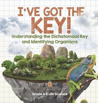 bokomslag I've Got the Key! Understanding the Dichotomous Key and Identifying Organisms Grade 6-8 Life Science