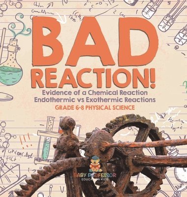 bokomslag Bad Reaction! Evidence of a Chemical Reaction Endothermic vs Exothermic Reactions Grade 6-8 Physical Science