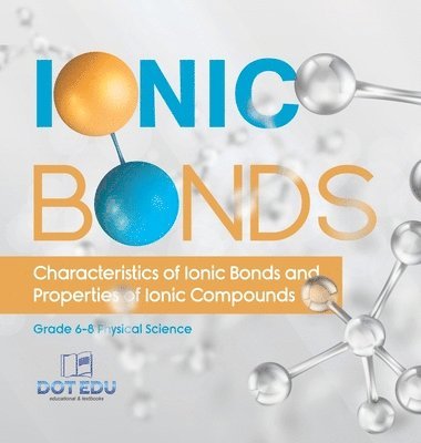 Ionic Bonds Characteristics of Ionic Bonds and Properties of Ionic Compounds Grade 6-8 Physical Science