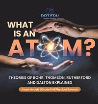 bokomslag What is an Atom? Theories of Bohr, Thomson, Rutherford and Dalton Explained Atom Models Grade 6-8 Physical Science