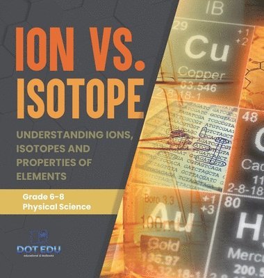 Ion vs. Isotope Understanding Ions, Isotopes and Properties of Elements Grade 6-8 Physical Science 1