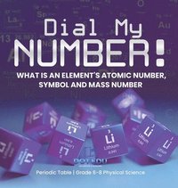 bokomslag Dial My Number! What is an Element's Atomic Number, Symbol and Mass Number Periodic Table Grade 6-8 Physical Science