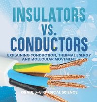bokomslag Insulators vs. Conductors Explaining Conduction, Thermal Energy and Molecular Movement Grade 6-8 Physical Science