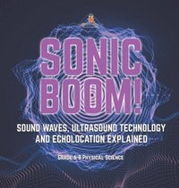 bokomslag Sonic Boom! Sound Waves, Ultrasound Technology and Echolocation Explained Grade 6-8 Physical Science