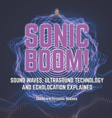 Sonic Boom! Sound Waves, Ultrasound Technology and Echolocation Explained Grade 6-8 Physical Science 1