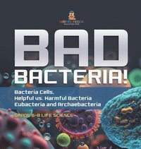 bokomslag Bad Bacteria! Bacteria Cells, Helpful vs. Harmful Bacteria Eubacteria and Archaebacteria Grade 6-8 Life Science