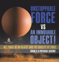 bokomslag Unstoppable Force vs an Immovable Object! Net Force of an Object and the Concept of Force Grade 6-8 Physical Science