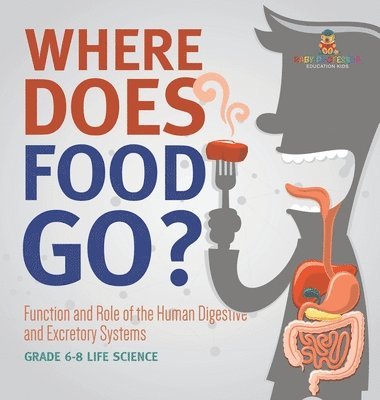 bokomslag Where Does Food Go? Function and Role of the Human Digestive and Excretory Systems Grade 6-8 Life Science