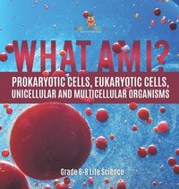 bokomslag What Am I? Prokaryotic Cells, Eukaryotic Cells, Unicellular and Multicellular Organisms Grade 6-8 Life Science