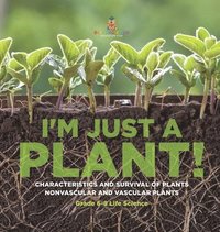 bokomslag I'm Just a Plant! Characteristics and Survival of Plants Nonvascular and Vascular Plants Grade 6-8 Life Science