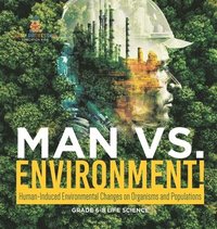 bokomslag Man vs. Environment! Human-Induced Environmental Changes on Organisms and Populations Grade 6-8 Life Science