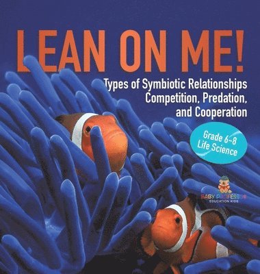 bokomslag Lean on Me! Types of Symbiotic Relationships Competition, Predation, and Cooperation Grade 6-8 Life Science