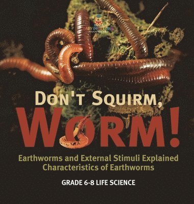 bokomslag Don't Squirm Worm! Earthworms and External Stimuli Explained Characteristics of Earthworms Grade 6-8 Life Science