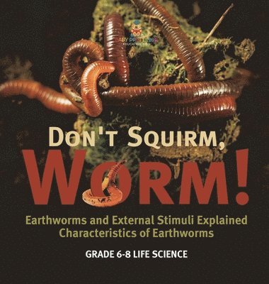 Don't Squirm Worm! Earthworms and External Stimuli Explained Characteristics of Earthworms Grade 6-8 Life Science 1