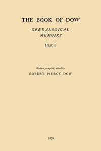 bokomslag The Book of Dow - Part 1: Genealogical Memoirs of the Descendants of Henry Dow 1637, Thomas Dow 1639 and others of the name, immigrants to Ameri