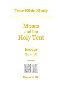 bokomslag True Bible Study - Moses and the Holy Tent Exodus 24-40