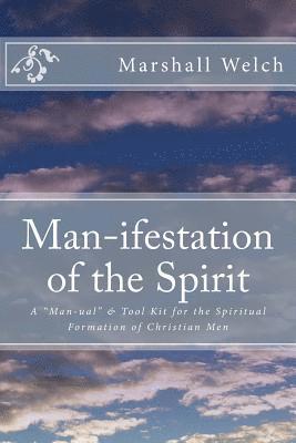 Man-ifestation of the Spirit: A Man-ual & Tool Kit for the Spiritual Formation of Christian Men 1