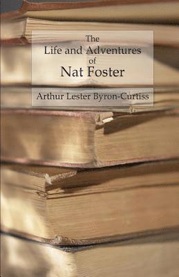 The Life and Adventures of Nat Foster: Trapper and Hunter of the Adirondacks 1