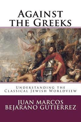 Juan Marcos Bejarano Gutierrez - Against the Greeks: Understanding the Classical Jewish Worldview, Häftad