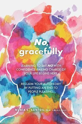 No, gracefully: Learning to Say No with Confidence: Taking Charge of Your Life Begins Here. Reclaim your autonomy by putting an end to 1