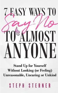 bokomslag 7 Easy Ways to Say NO to Almost Anyone: Stand Up for Yourself Without Looking (or Feeling) Unreasonable, Uncaring or Unkind