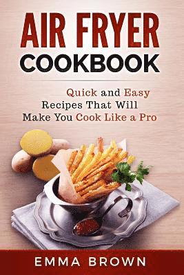 Air Fryer Cookbook: Quick and Easy Recipes That Will Make You Cook Like a Pro 1