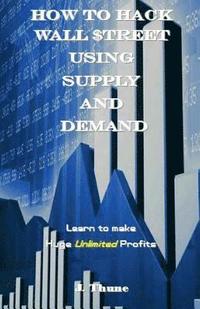 bokomslag How to Hack Wall $treet Using Supply & Demand: Learn to Make Huge Unlimited Profits