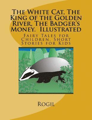 The White Cat, The King of the Golden River, The Badger's Money, Illustrated: Fairy Tales for Children, Short Stories for Kids 1