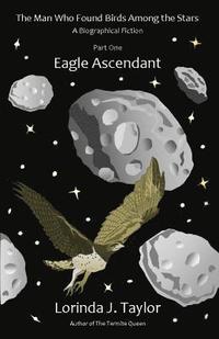 bokomslag The Man Who Found Birds among the Stars, Part One: Eagle Ascendant: A Biographical Fiction